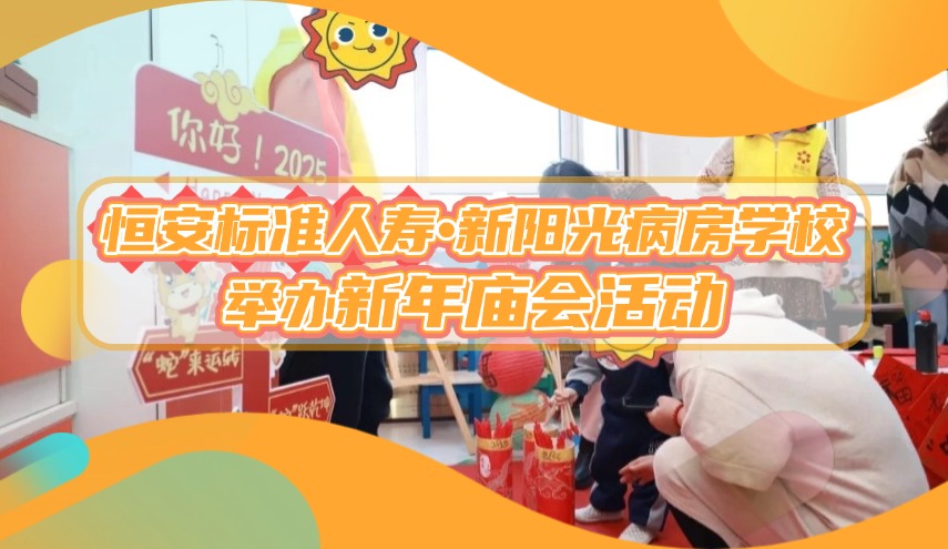 新年探訪| 恒安標(biāo)準(zhǔn)人壽·新陽光病房學(xué)校舉辦新年廟會(huì)活動(dòng)